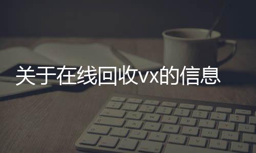 关于在线微信回收回收vx的信息