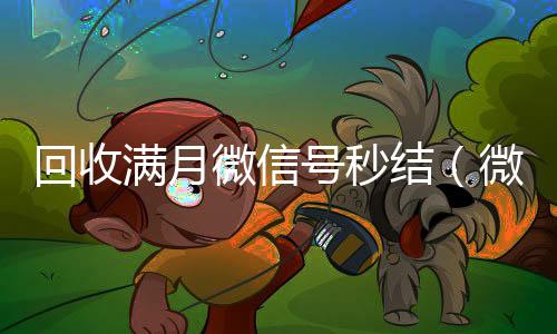 回收满月微信号秒24小时回收微信结（微信满月账号24小时回收）